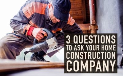 3 Questions to Ask Your Home Construction Company