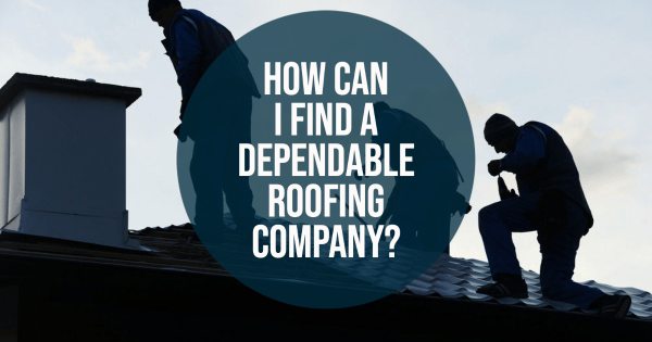 How Can I Find a Dependable Roofing Company?
